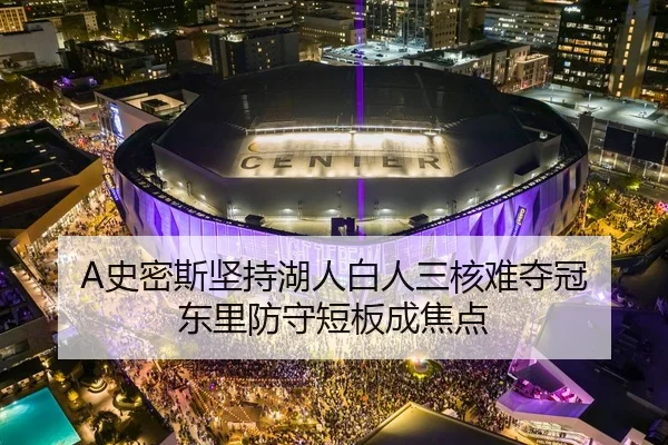 A史密斯坚持湖人白人三核难夺冠 东里防守短板成焦点 | YIANGSPORTS