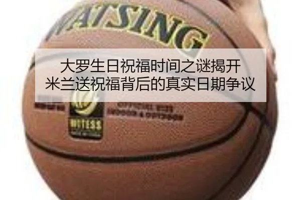 大罗生日祝福时间之谜揭开 米兰送祝福背后的真实日期争议 | YIANGSPORTS