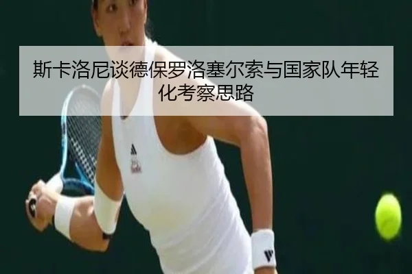 斯卡洛尼谈德保罗洛塞尔索与国家队年轻化考察思路 | YIANGSPORTS